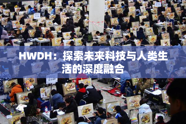 HWDH：探索未来科技与人类生活的深度融合