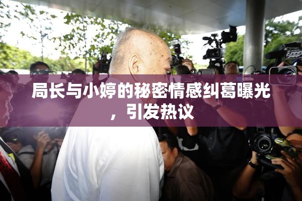 局长与小婷的秘密情感纠葛曝光，引发热议