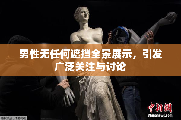 男性无任何遮挡全景展示，引发广泛关注与讨论
