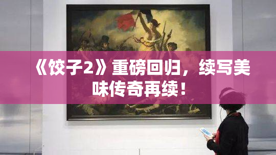 《饺子2》重磅回归，续写美味传奇再续！