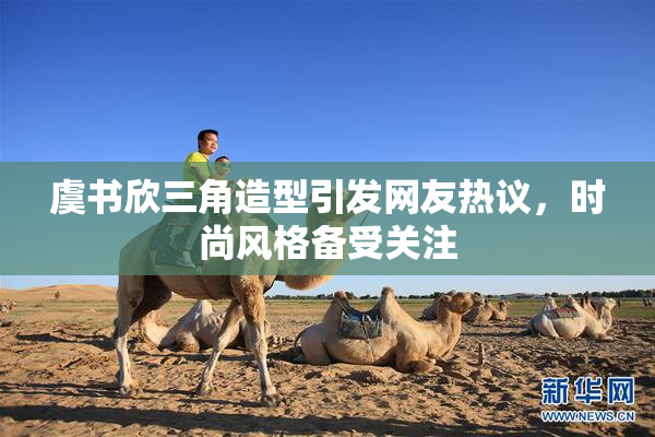 虞书欣三角造型引发网友热议，时尚风格备受关注
