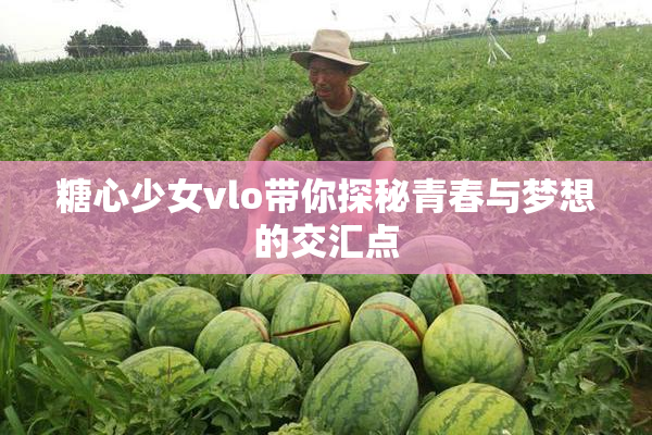 糖心少女vlo带你探秘青春与梦想的交汇点