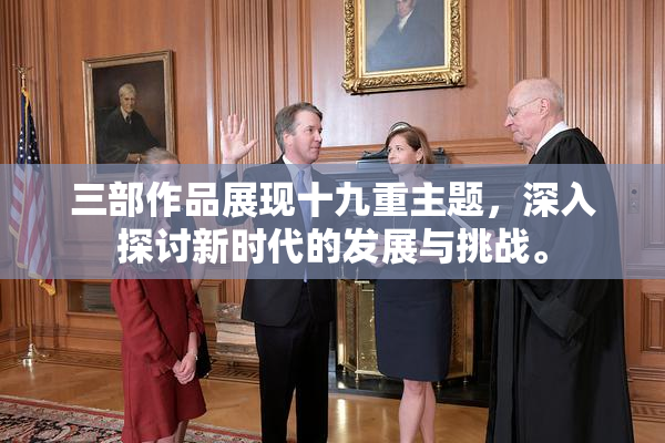 三部作品展现十九重主题，深入探讨新时代的发展与挑战。