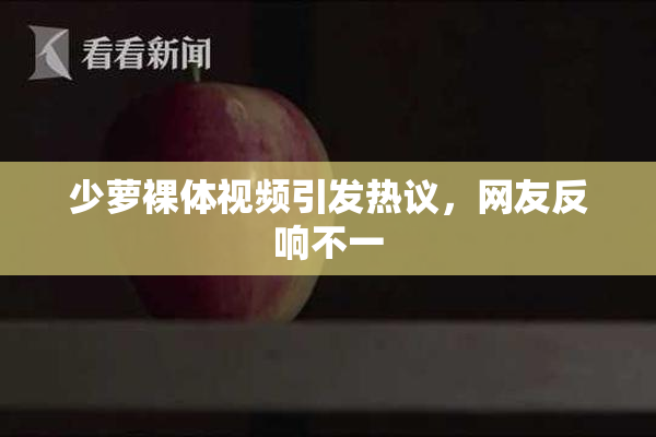 少萝裸体视频引发热议，网友反响不一