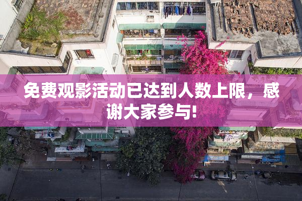 免费观影活动已达到人数上限，感谢大家参与!