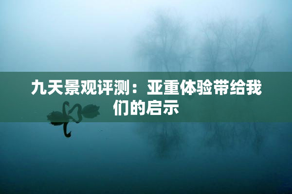 九天景观评测：亚重体验带给我们的启示