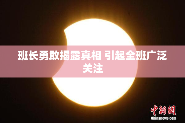 班长勇敢揭露真相 引起全班广泛关注