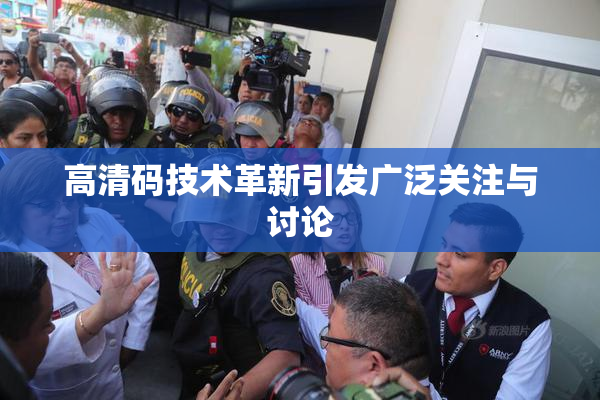 高清码技术革新引发广泛关注与讨论