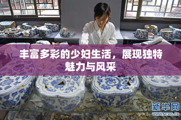 丰富多彩的少妇生活，展现独特魅力与风采