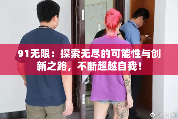 91无限：探索无尽的可能性与创新之路，不断超越自我！