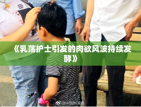 《乳荡护士引发的肉欲风波持续发酵》