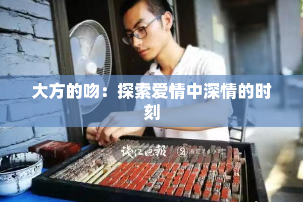 大方的吻：探索爱情中深情的时刻