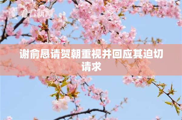 谢俞恳请贺朝重视并回应其迫切请求