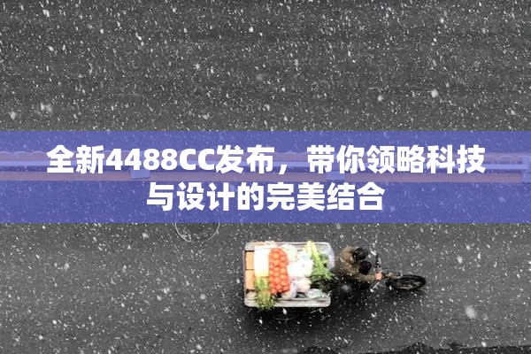 全新4488CC发布，带你领略科技与设计的完美结合