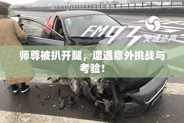 师尊被扒开腿，遭遇意外挑战与考验！