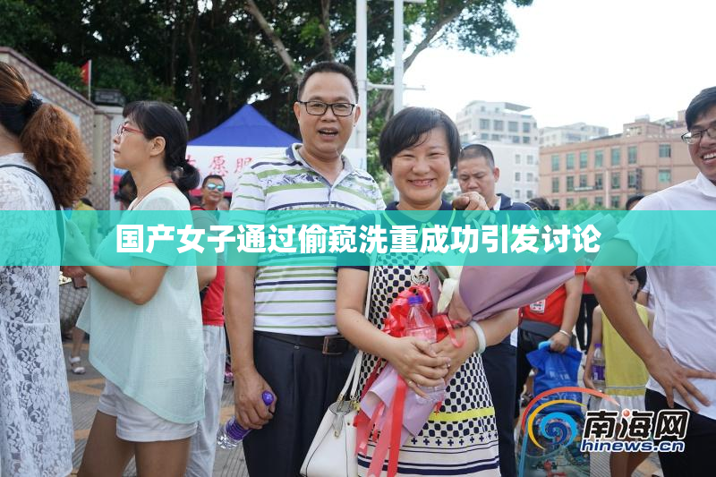 国产女子通过偷窥洗重成功引发讨论