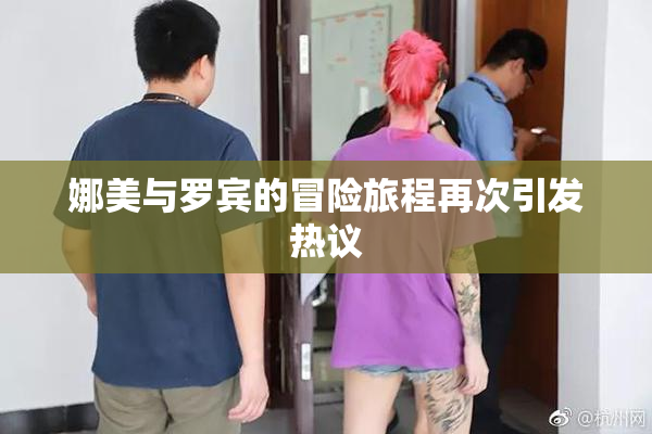 娜美与罗宾的冒险旅程再次引发热议