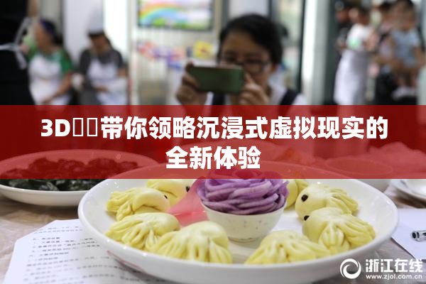 3D姉弚带你领略沉浸式虚拟现实的全新体验