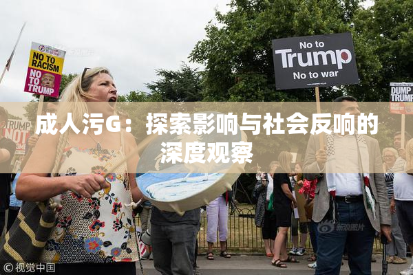 成人污G：探索影响与社会反响的深度观察