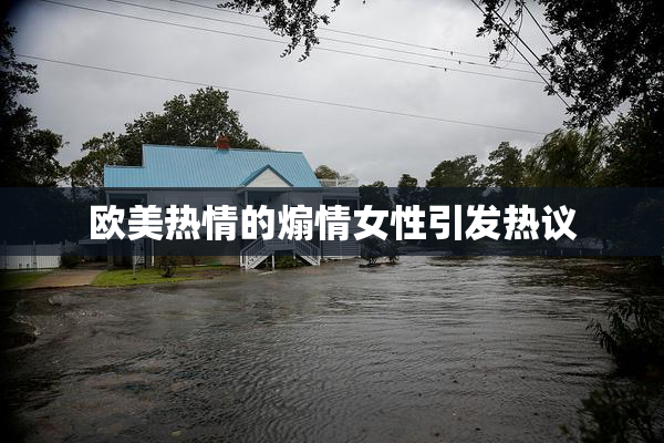 欧美热情的煽情女性引发热议