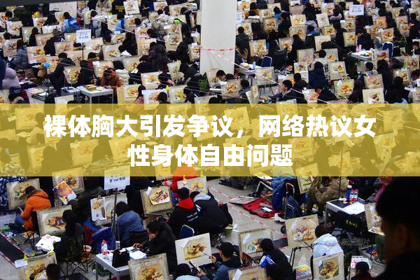 裸体胸大引发争议，网络热议女性身体自由问题
