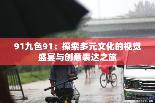 91九色91：探索多元文化的视觉盛宴与创意表达之旅