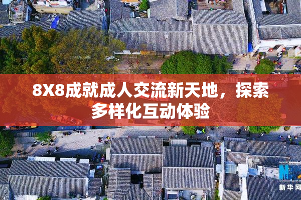 8X8成就成人交流新天地，探索多样化互动体验