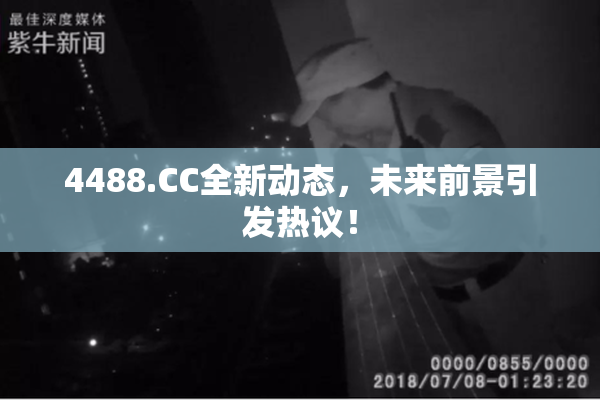 4488.CC全新动态，未来前景引发热议！
