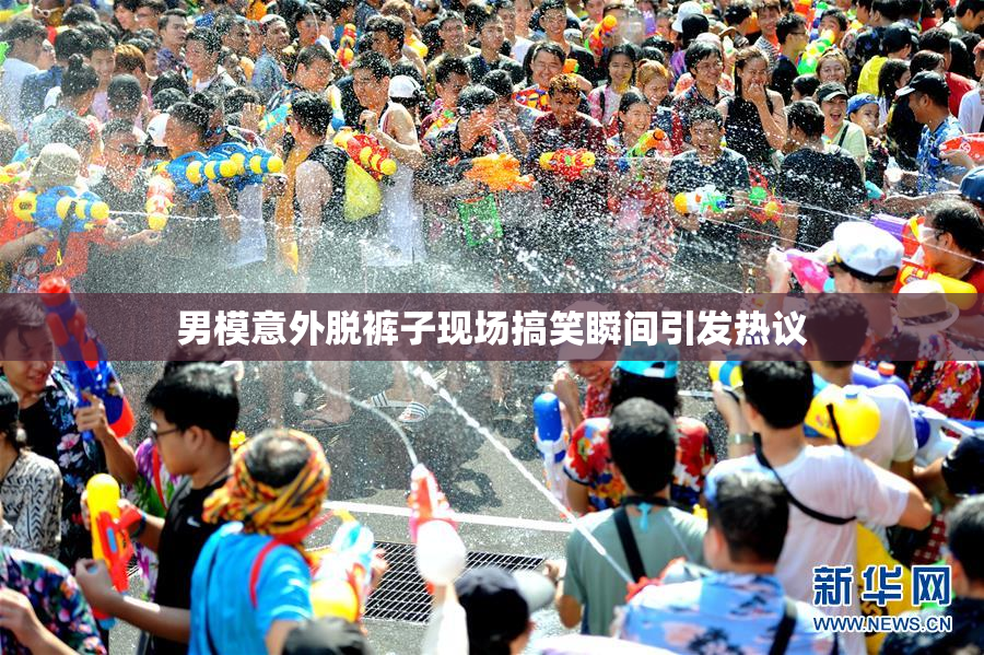 男模意外脱裤子现场搞笑瞬间引发热议
