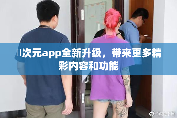 囧次元app全新升级，带来更多精彩内容和功能