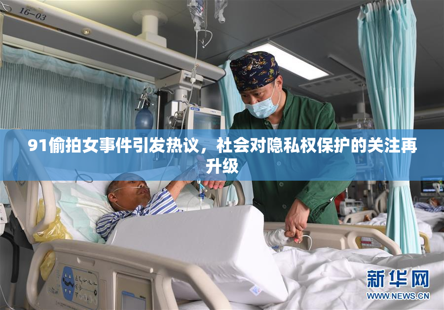 91偷拍女事件引发热议，社会对隐私权保护的关注再升级