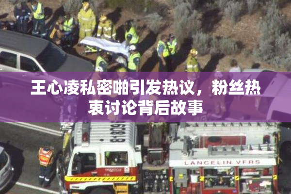 王心凌私密啪引发热议，粉丝热衷讨论背后故事