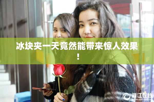 冰块夹一天竟然能带来惊人效果！