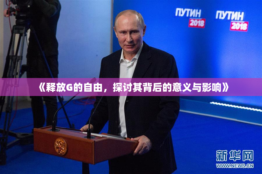 《释放G的自由，探讨其背后的意义与影响》