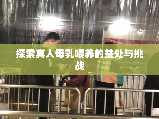 探索真人母乳喂养的益处与挑战