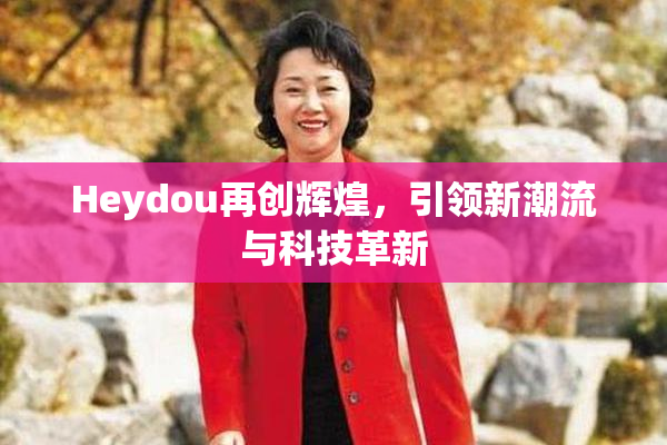 Heydou再创辉煌，引领新潮流与科技革新