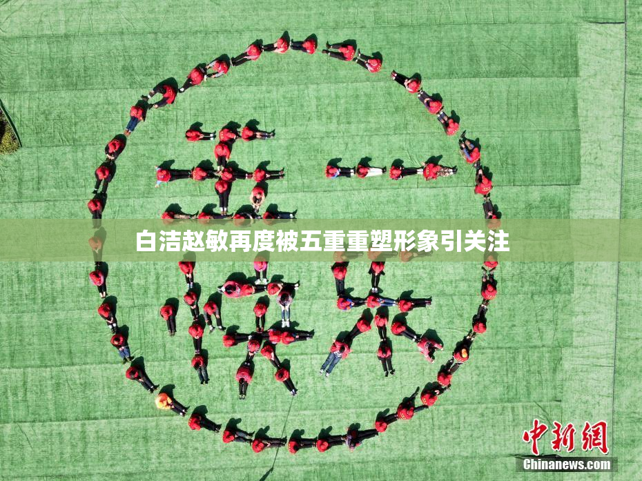 白洁赵敏再度被五重重塑形象引关注