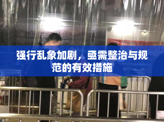 强行乱象加剧，亟需整治与规范的有效措施