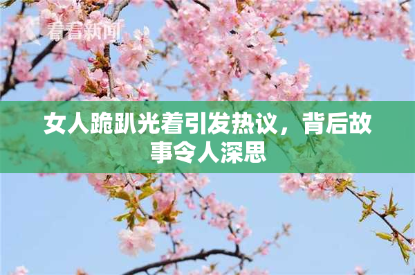 女人跪趴光着引发热议，背后故事令人深思