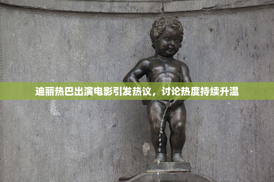 迪丽热巴出演电影引发热议，讨论热度持续升温