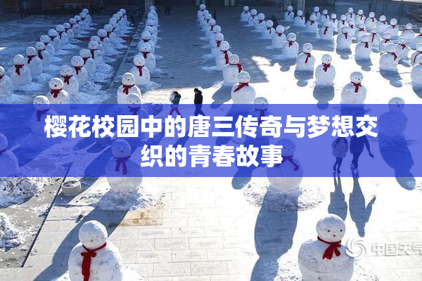 樱花校园中的唐三传奇与梦想交织的青春故事