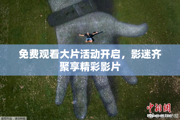 免费观看大片活动开启，影迷齐聚享精彩影片