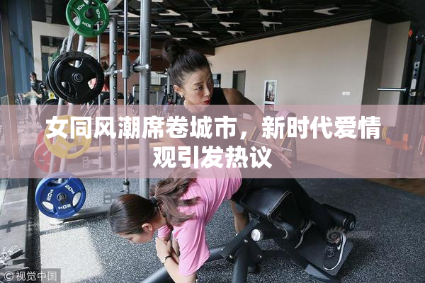 女同风潮席卷城市，新时代爱情观引发热议