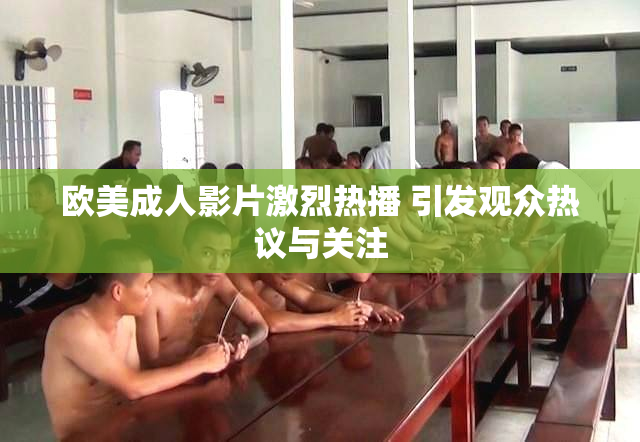 欧美成人影片激烈热播 引发观众热议与关注