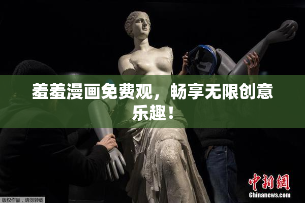羞羞漫画免费观，畅享无限创意乐趣！