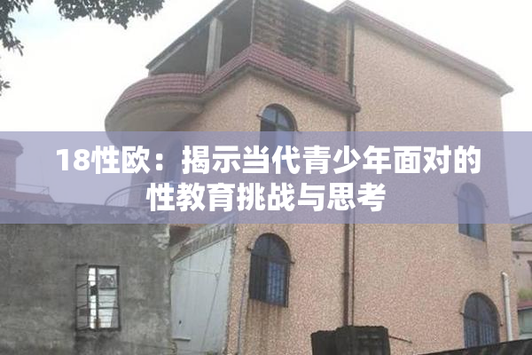 18性欧：揭示当代青少年面对的性教育挑战与思考