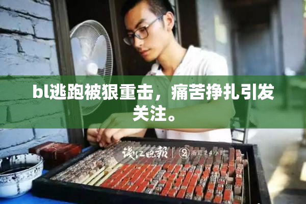 bl逃跑被狠重击，痛苦挣扎引发关注。