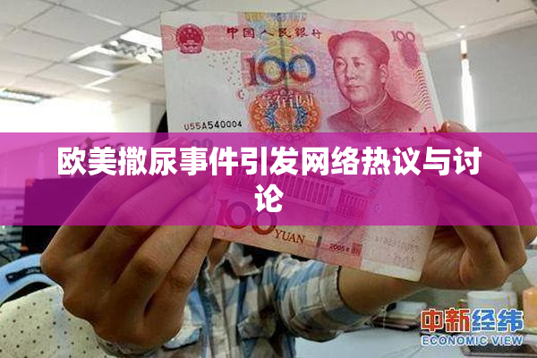 欧美撒尿事件引发网络热议与讨论