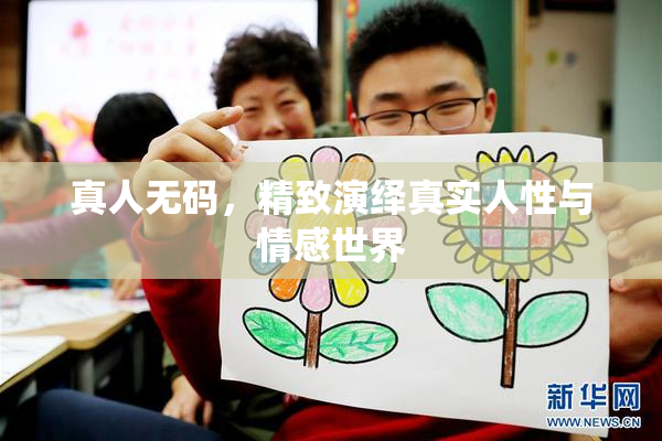 真人无码，精致演绎真实人性与情感世界
