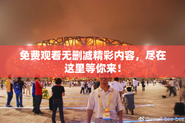 免费观看无删减精彩内容，尽在这里等你来！